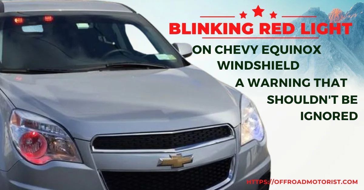 Blinking Red Light On Chevy Equinox Windshield | A Warning That Shouldn’t Be Ignored