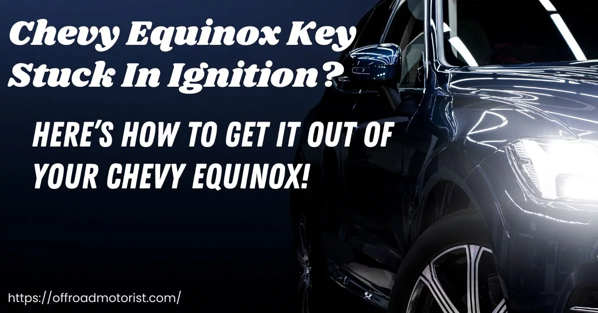 Chevy Equinox Key Stuck In Ignition | Here’s How to Get it Out of Your Chevy Equinox