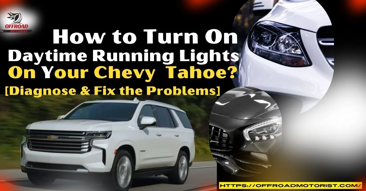 How To Turn On Daytime Running Lights On Your Chevy Tahoe [Diagnose & Fix The Problems]