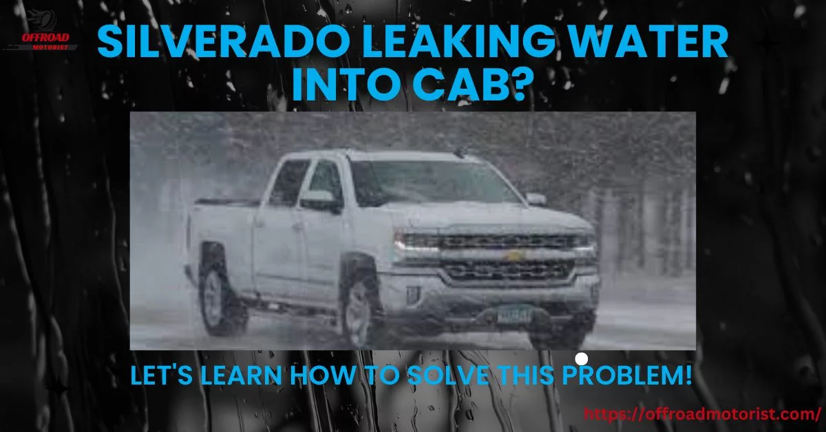 Silverado Leaking Water Into Cab? Let’s Learn How to Solve This Problem!