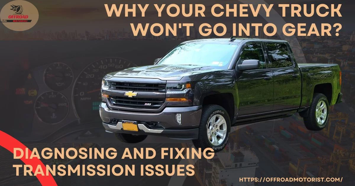 Why your Chevy Truck Won’t Go Into Gear? Diagnosing and Fixing Transmission Issues