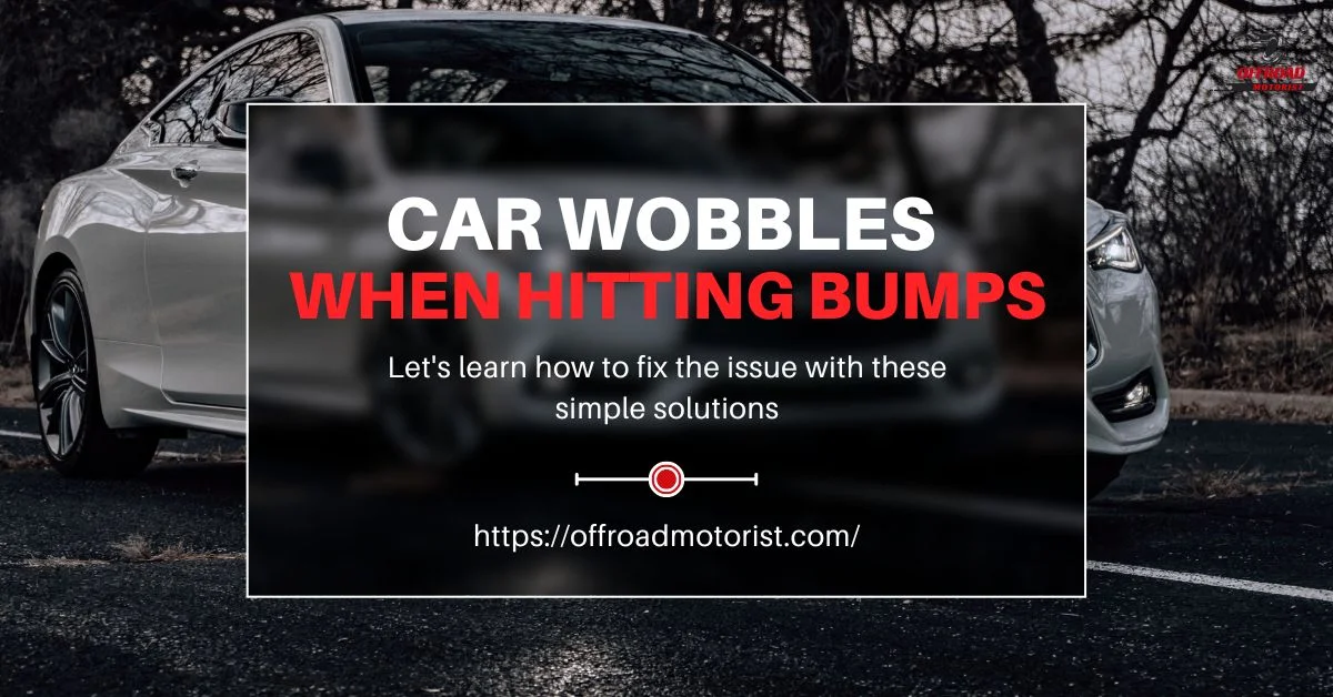 Why Your Car Wobbles When Hitting Bumps and How to Fix It
