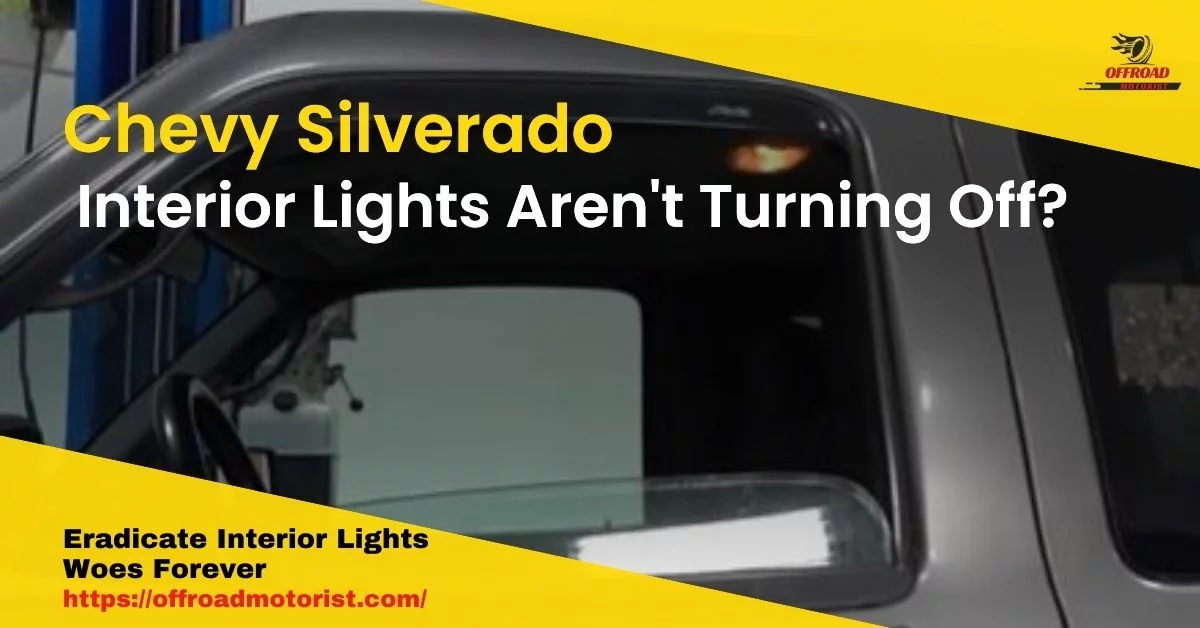 Chevy Silverado Interior Lights aren’t Turning Off? Eradicate Interior Lights Issues Forever [03 easy Steps]