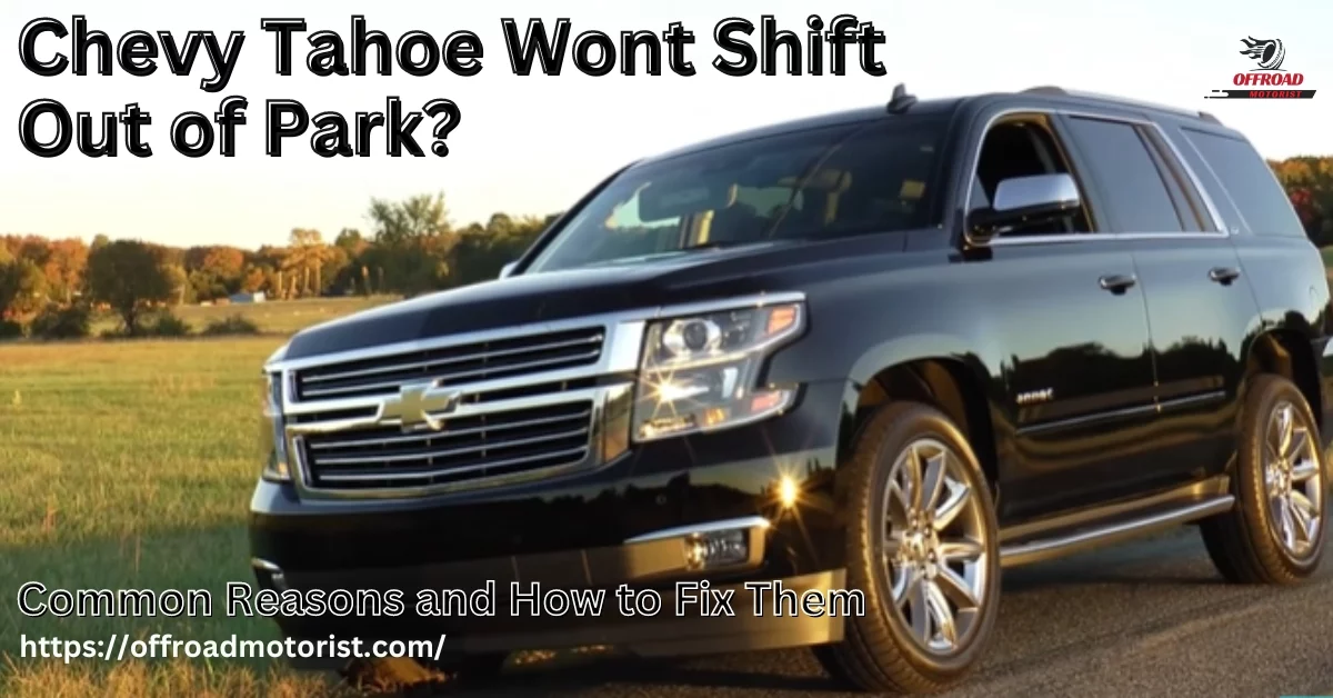 Chevy Tahoe Wont Shift Out of Park | Common Reasons and How to Fix