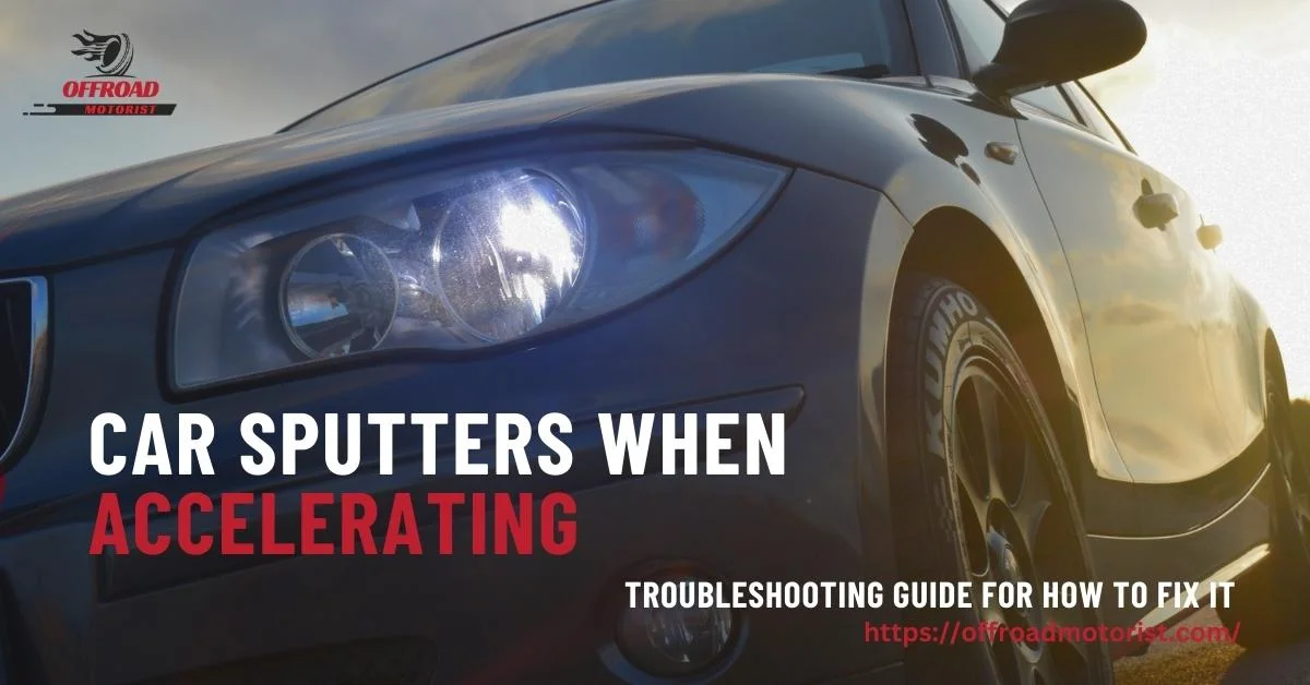 Car Sputters When Accelerating and How to Fix It [A Troubleshooting Guide]